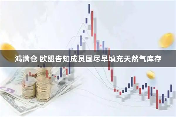 鸿满仓 欧盟告知成员国尽早填充天然气库存