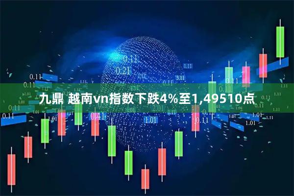 九鼎 越南vn指数下跌4%至1,49510点