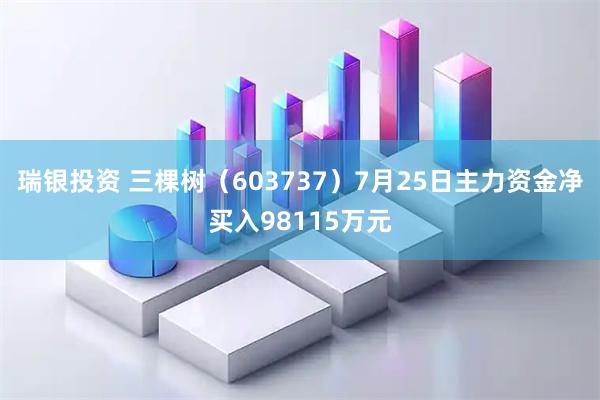 瑞银投资 三棵树（603737）7月25日主力资金净买入98115万元