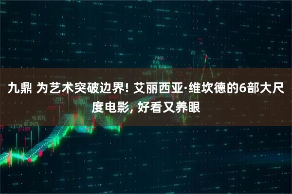 九鼎 为艺术突破边界! 艾丽西亚·维坎德的6部大尺度电影, 好看又养眼