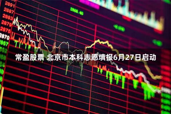 常盈股票 北京市本科志愿填报6月27日启动