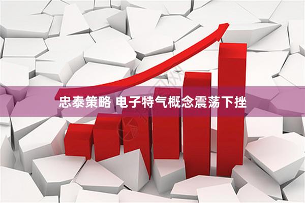 忠泰策略 电子特气概念震荡下挫
