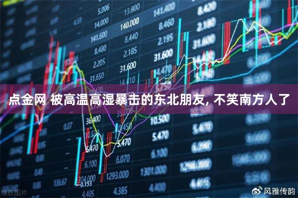 点金网 被高温高湿暴击的东北朋友, 不笑南方人了