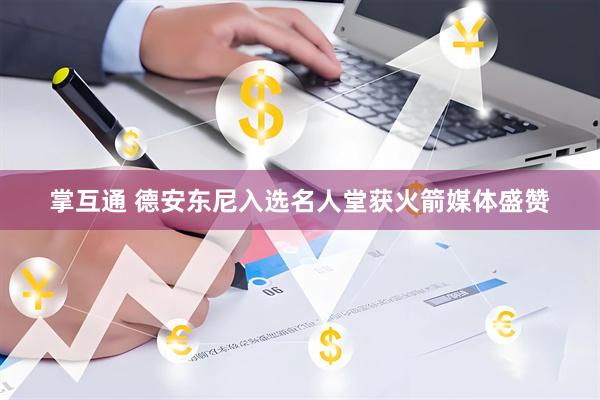 掌互通 德安东尼入选名人堂获火箭媒体盛赞